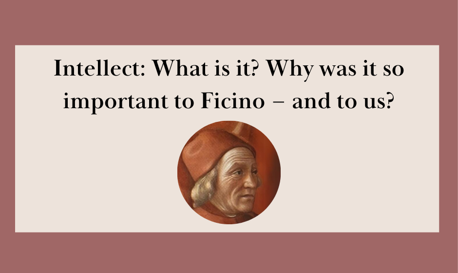 Intellect: What is it? Why was it so important to Ficino – and to us?
